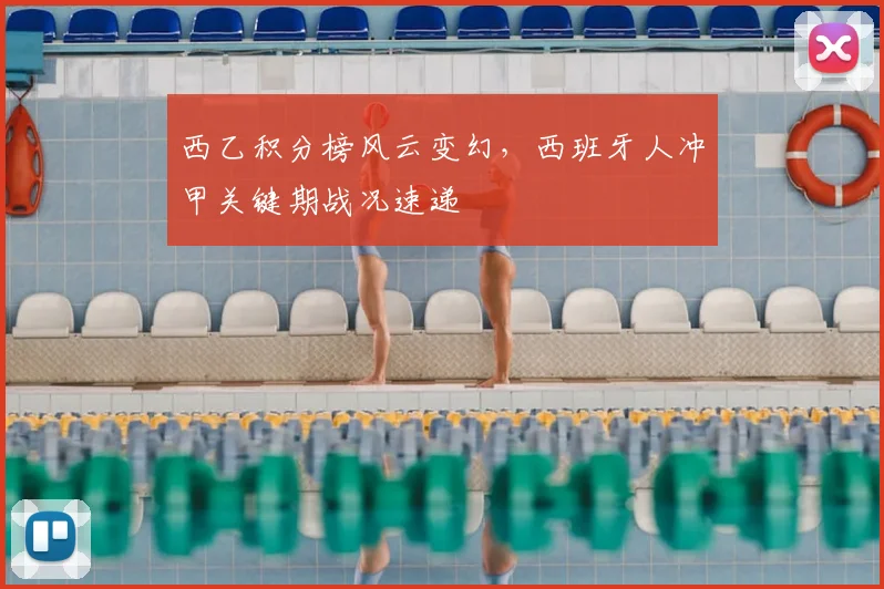 西乙积分榜风云变幻,西班牙人冲甲关键期战况速递