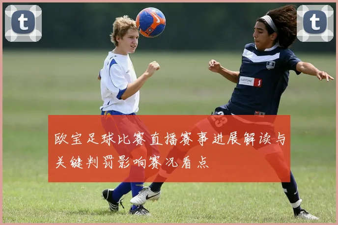 欧宝足球比赛直播赛事进展解读与关键判罚影响赛况看点