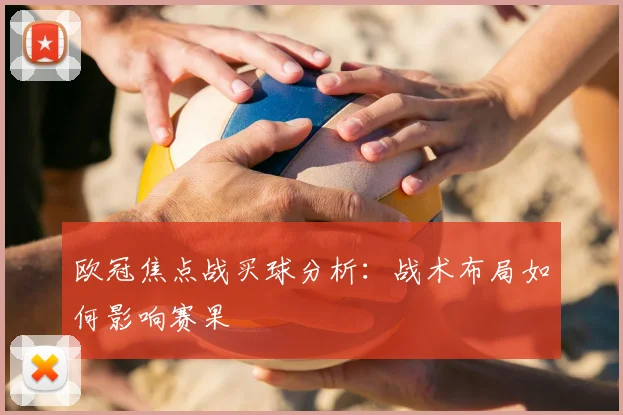 欧冠焦点战买球分析：战术布局如何影响赛果