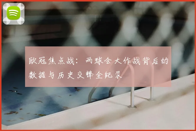 欧冠焦点战：两球会大作战背后的数据与历史交锋全纪录