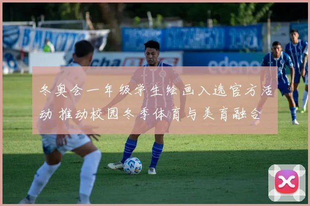 冬奥会一年级学生绘画入选官方活动 推动校园冬季体育与美育融合