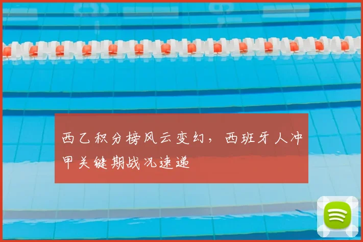 西乙积分榜风云变幻,西班牙人冲甲关键期战况速递