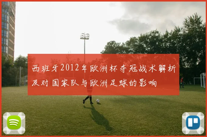 西班牙2012年欧洲杯夺冠战术解析及对国家队与欧洲足球的影响