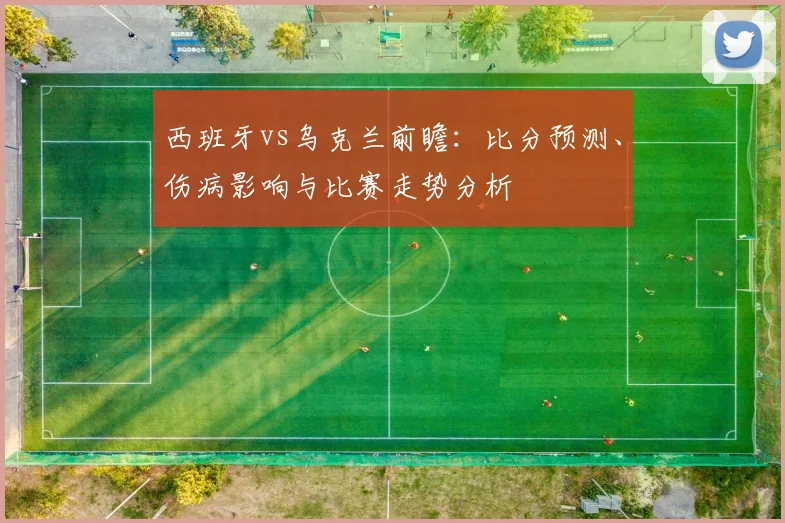 西班牙vs乌克兰前瞻:比分预测、伤病影响与比赛走势分析