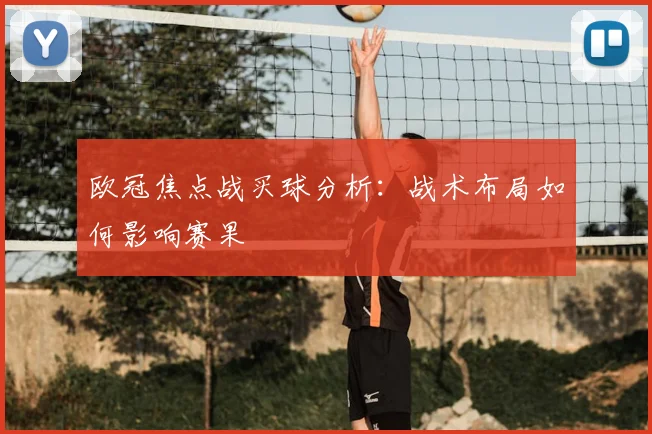 欧冠焦点战买球分析：战术布局如何影响赛果