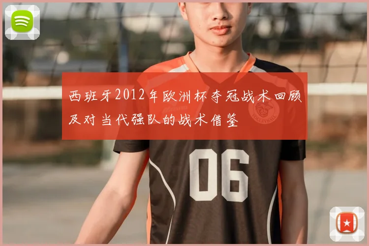 西班牙2012年欧洲杯夺冠战术回顾及对当代强队的战术借鉴