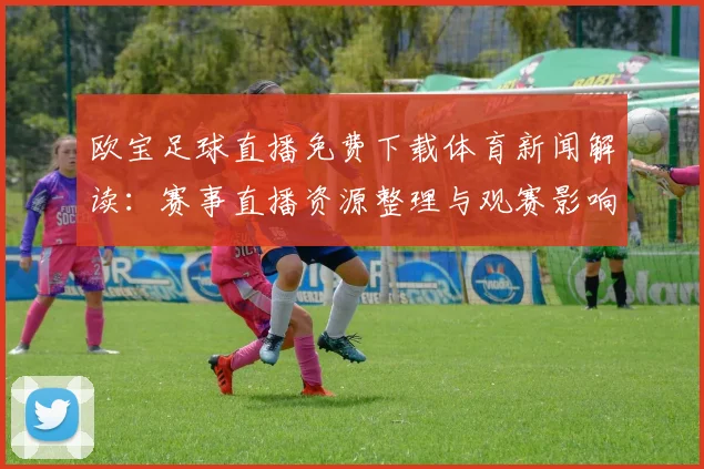 欧宝足球直播免费下载体育新闻解读:赛事直播资源整理与观赛影响